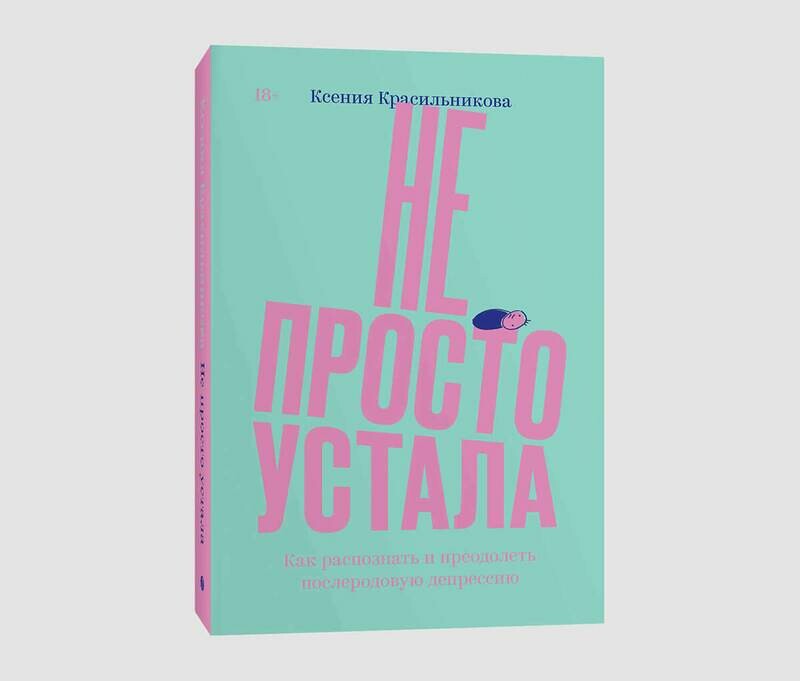 Книга «Не просто устала. Как распознать и преодолеть послеродовую депрессию» Ксении Красильниковой