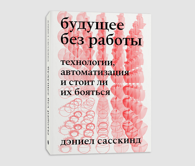 Книга «Будущее без работы. Технологии, автоматизация и стоит ли их бояться» Дэниела Сасскинда